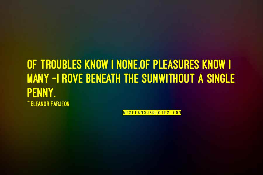 Gus Chiggins Quotes By Eleanor Farjeon: Of troubles know I none,Of pleasures know I