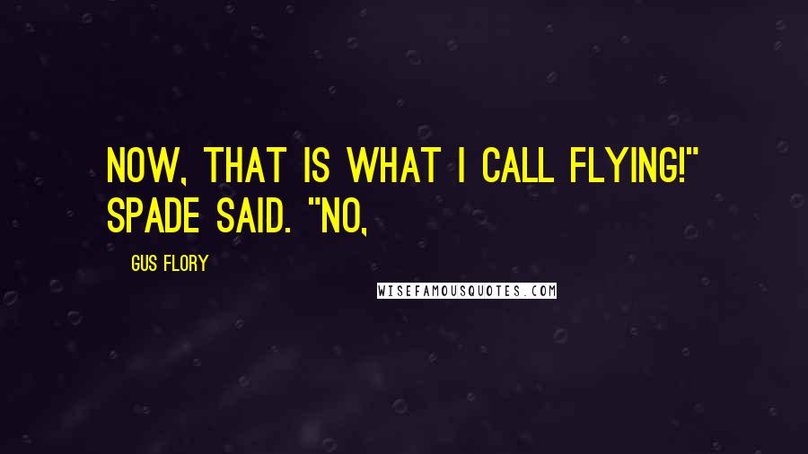 Gus Flory quotes: Now, that is what I call flying!" Spade said. "No,