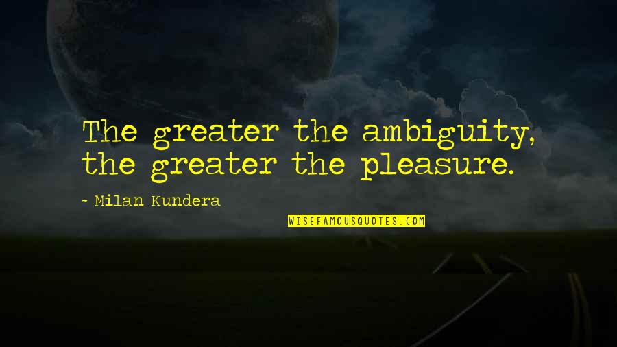 Gus Haynes Quotes By Milan Kundera: The greater the ambiguity, the greater the pleasure. Gus Haynes Quotes By Milan Kundera: The greater the ambiguity, the greater the pleasure.