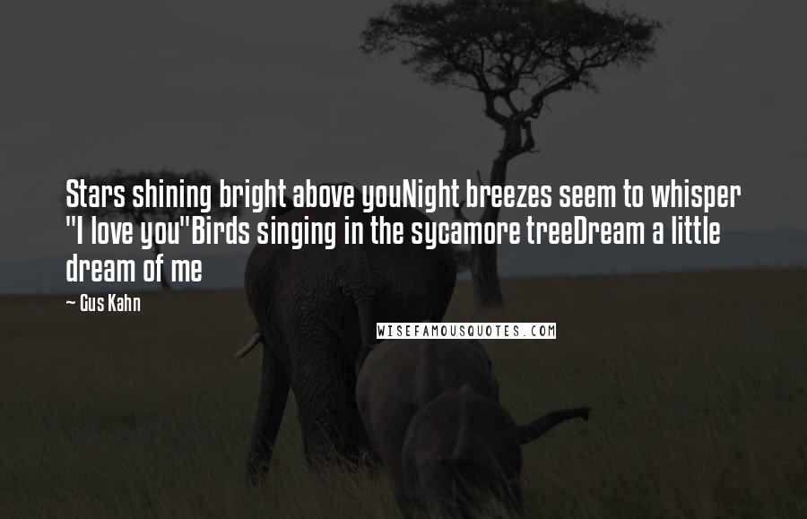 Gus Kahn quotes: Stars shining bright above youNight breezes seem to whisper "I love you"Birds singing in the sycamore treeDream a little dream of me Gus Kahn quotes: Stars shining bright above youNight breezes seem to whisper "I love you"Birds singing in the sycamore treeDream a little dream of me