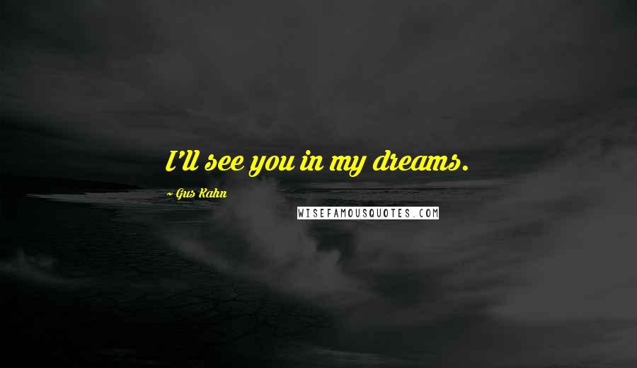 Gus Kahn quotes: I'll see you in my dreams.