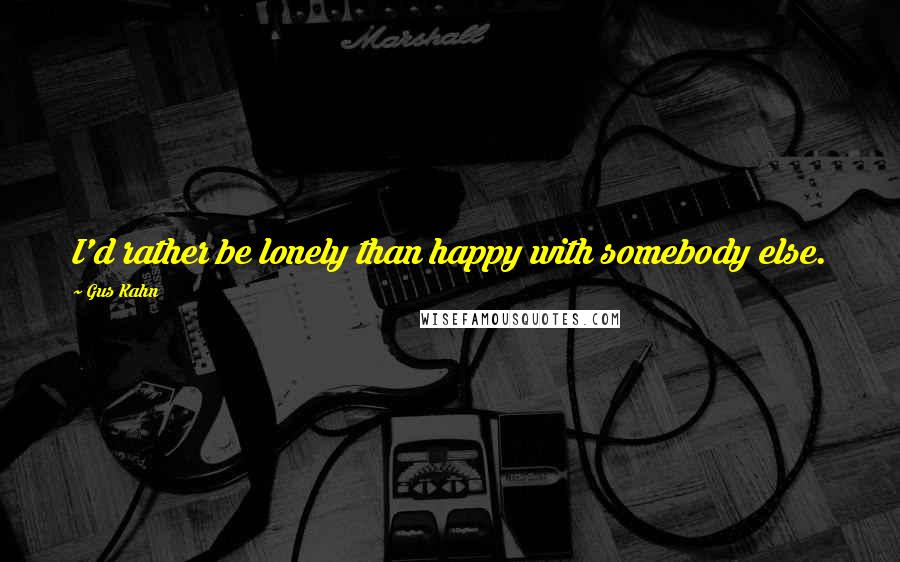 Gus Kahn quotes: I'd rather be lonely than happy with somebody else.