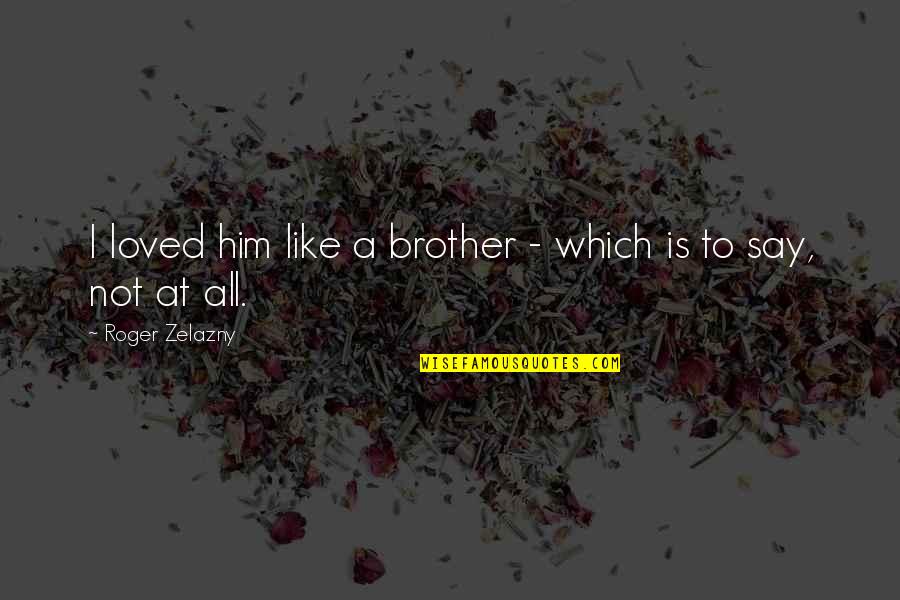 Gus Lonesome Dove Quotes By Roger Zelazny: I loved him like a brother - which Gus Lonesome Dove Quotes By Roger Zelazny: I loved him like a brother - which