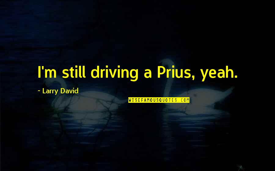 Gus Mus Quotes By Larry David: I'm still driving a Prius, yeah.