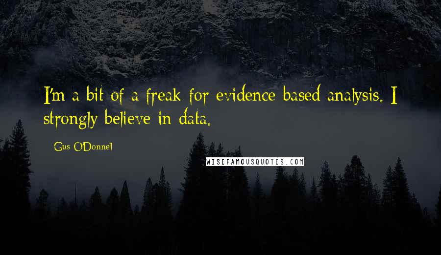 Gus O'Donnell quotes: I'm a bit of a freak for evidence-based analysis. I strongly believe in data.