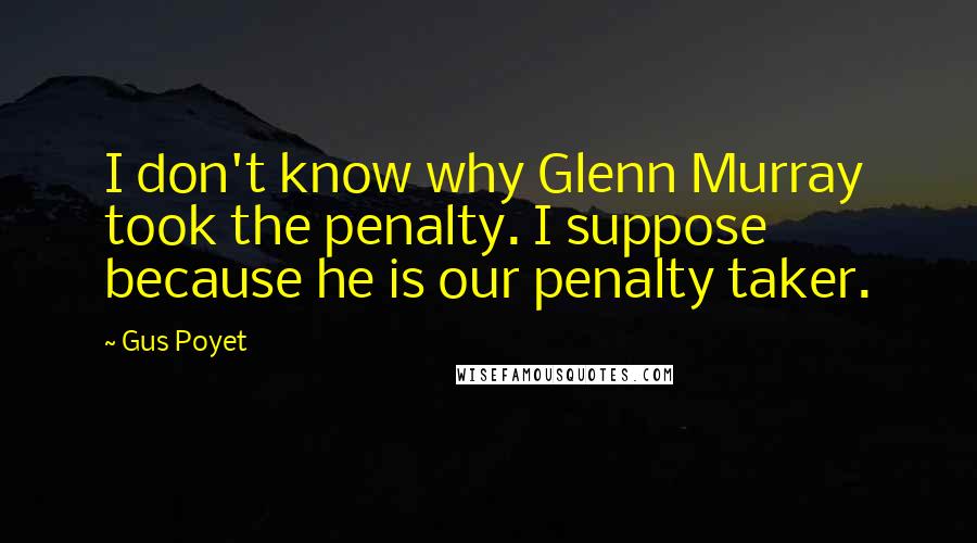 Gus Poyet quotes: I don't know why Glenn Murray took the penalty. I suppose because he is our penalty taker.