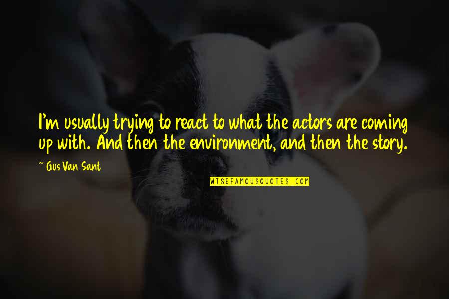 Gus Quotes By Gus Van Sant: I'm usually trying to react to what the