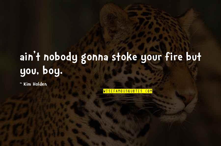 Gus Quotes By Kim Holden: ain't nobody gonna stoke your fire but you,