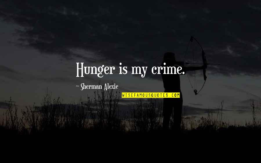 Gus Sackey Quotes By Sherman Alexie: Hunger is my crime. Gus Sackey Quotes By Sherman Alexie: Hunger is my crime.