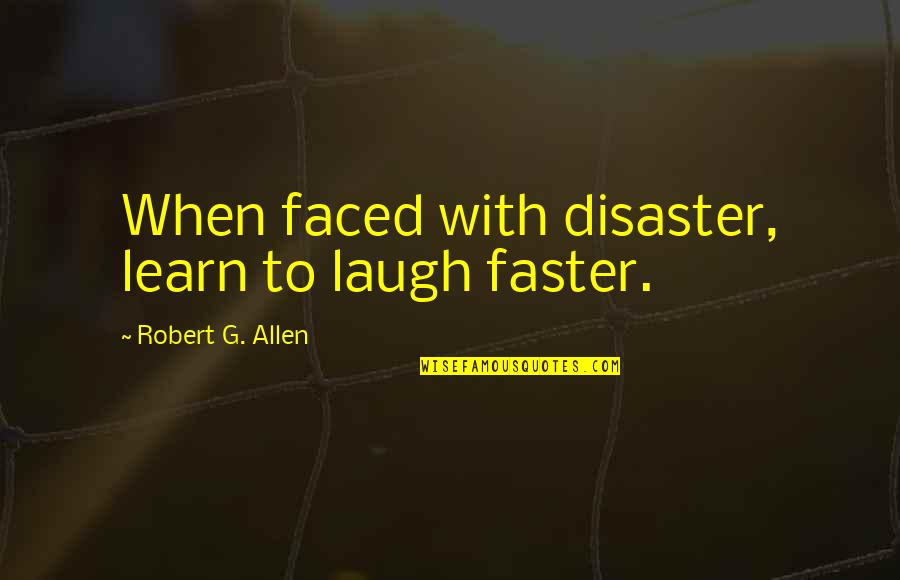 Gus Trikonis Quotes By Robert G. Allen: When faced with disaster, learn to laugh faster.