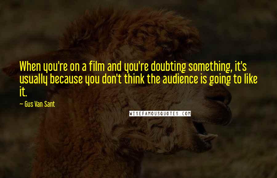 Gus Van Sant quotes: When you're on a film and you're doubting something, it's usually because you don't think the audience is going to like it. Gus Van Sant quotes: When you're on a film and you're doubting something, it's usually because you don't think the audience is going to like it.