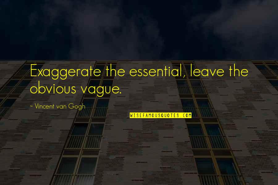 Guscio Significato Quotes By Vincent Van Gogh: Exaggerate the essential, leave the obvious vague. Guscio Significato Quotes By Vincent Van Gogh: Exaggerate the essential, leave the obvious vague.