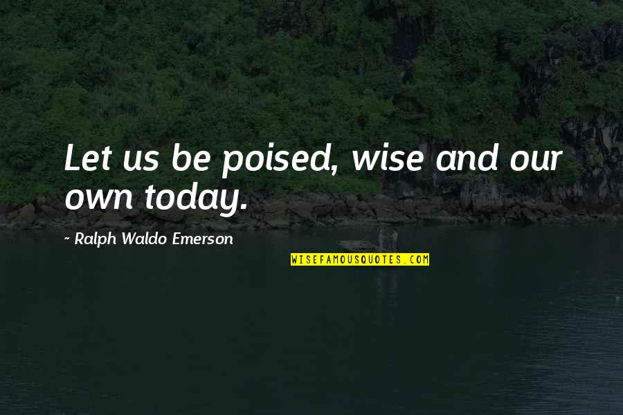 Guseyn Yuvam Quotes By Ralph Waldo Emerson: Let us be poised, wise and our own