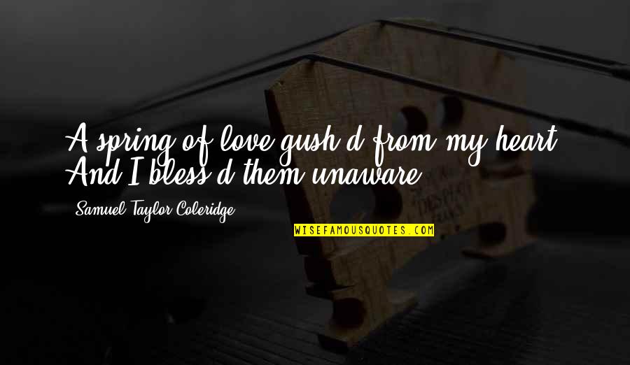 Gush Quotes By Samuel Taylor Coleridge: A spring of love gush'd from my heart,