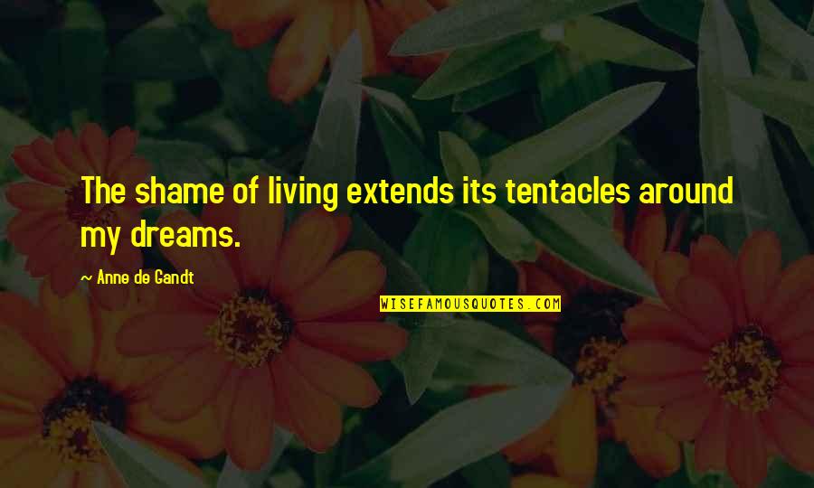 Gushaini Quotes By Anne De Gandt: The shame of living extends its tentacles around Gushaini Quotes By Anne De Gandt: The shame of living extends its tentacles around