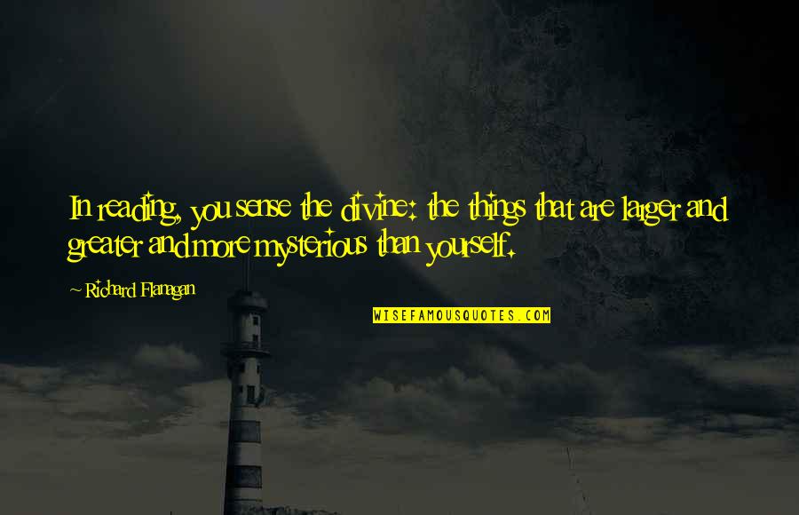 Gushchina Quotes By Richard Flanagan: In reading, you sense the divine: the things Gushchina Quotes By Richard Flanagan: In reading, you sense the divine: the things
