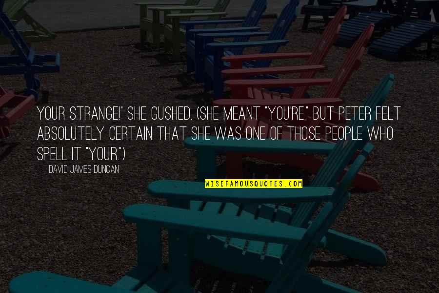 Gushed Out Quotes By David James Duncan: Your strange!" she gushed. (She meant "You're," but