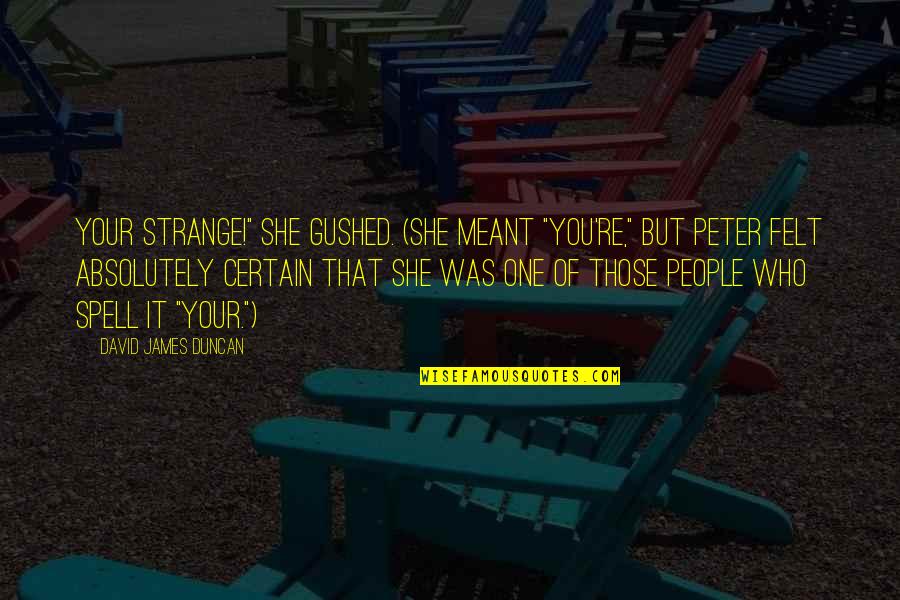 Gushed Quotes By David James Duncan: Your strange!" she gushed. (She meant "You're," but Gushed Quotes By David James Duncan: Your strange!" she gushed. (She meant "You're," but