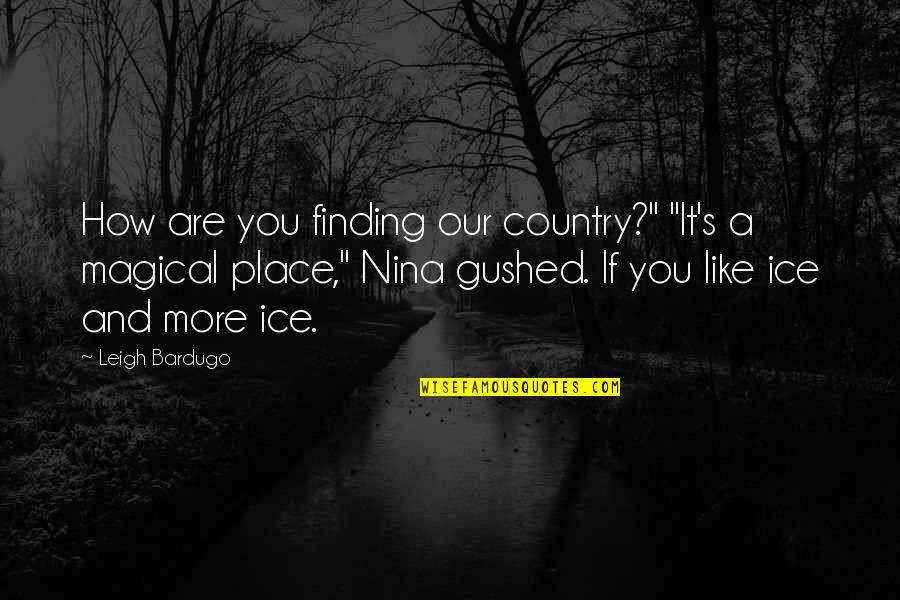 Gushed Quotes By Leigh Bardugo: How are you finding our country?" "It's a