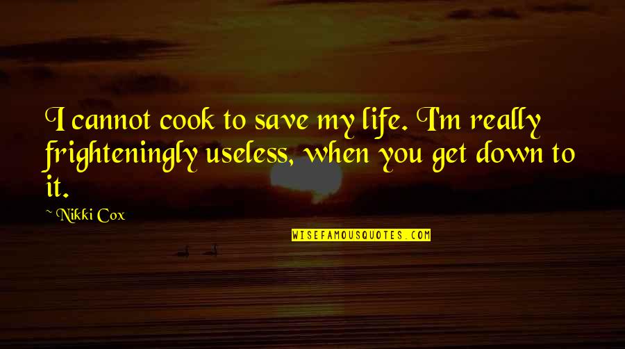 Gusher Quotes By Nikki Cox: I cannot cook to save my life. I'm