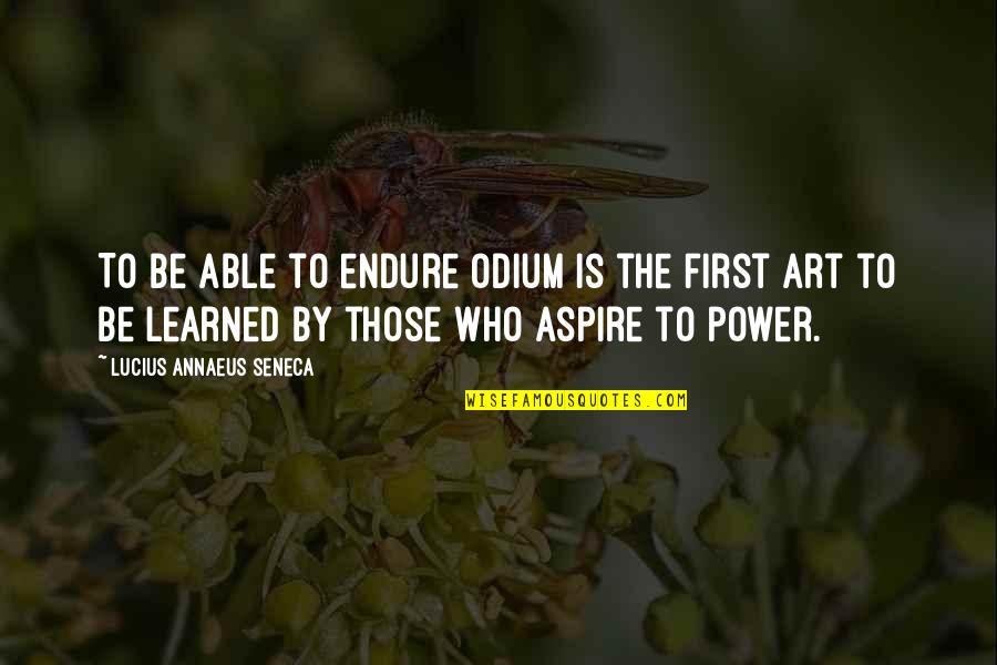 Gushes Forth Quotes By Lucius Annaeus Seneca: To be able to endure odium is the