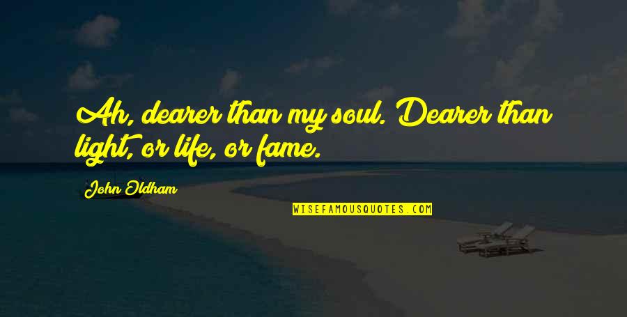 Gusheshe Quotes By John Oldham: Ah, dearer than my soul. Dearer than light,