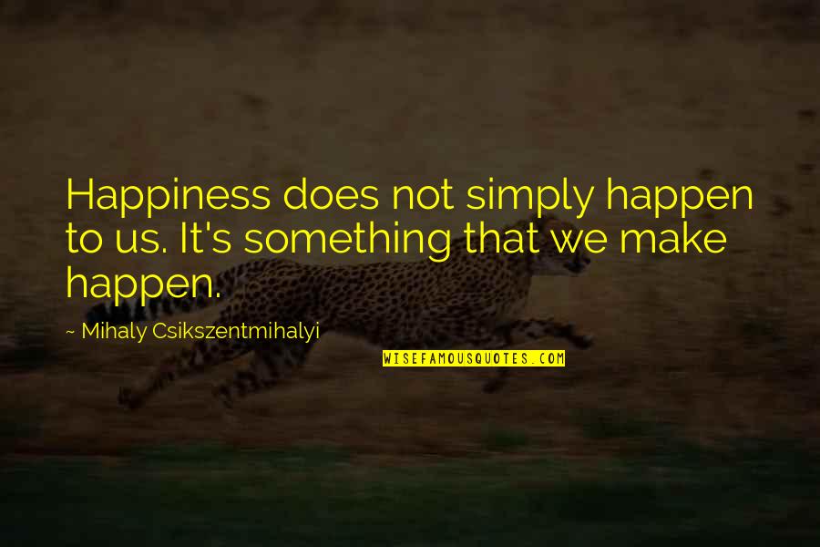 Gusism Quotes By Mihaly Csikszentmihalyi: Happiness does not simply happen to us. It's Gusism Quotes By Mihaly Csikszentmihalyi: Happiness does not simply happen to us. It's