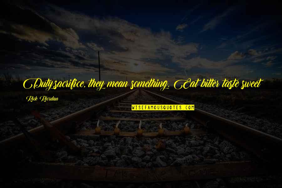 Gusism Quotes By Rick Riordan: Duty,sacrifice, they mean something. Eat bitter taste sweet Gusism Quotes By Rick Riordan: Duty,sacrifice, they mean something. Eat bitter taste sweet