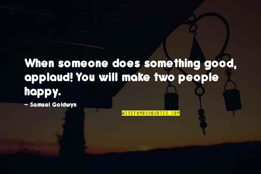 Guskin Scholarship Quotes By Samuel Goldwyn: When someone does something good, applaud! You will