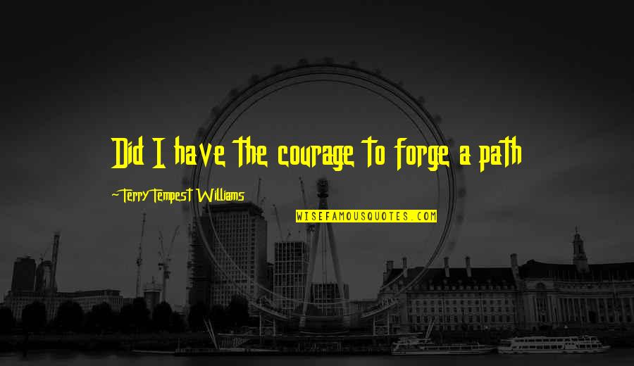 Guskin Scholarship Quotes By Terry Tempest Williams: Did I have the courage to forge a Guskin Scholarship Quotes By Terry Tempest Williams: Did I have the courage to forge a