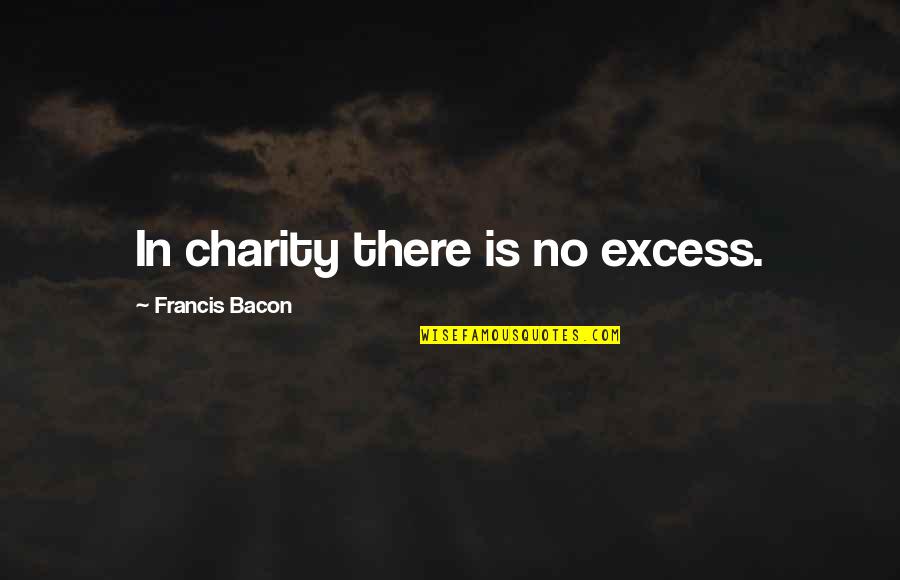 Gusse Wali Quotes By Francis Bacon: In charity there is no excess. Gusse Wali Quotes By Francis Bacon: In charity there is no excess.
