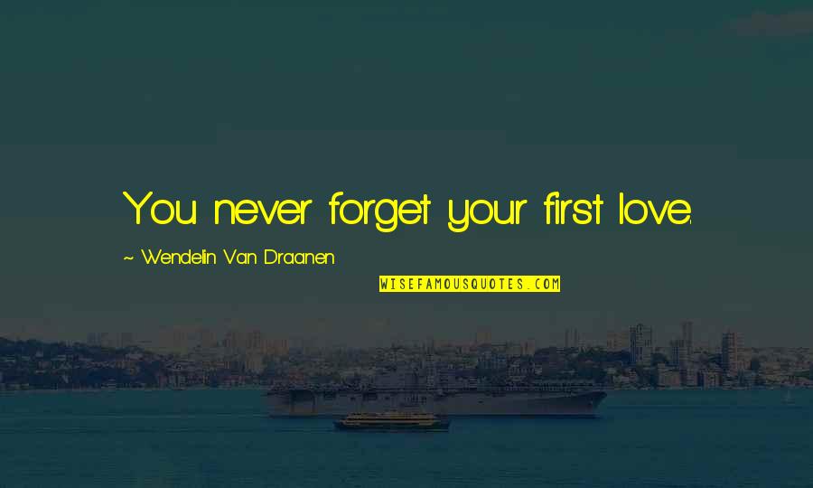 Gussied Up Dog Quotes By Wendelin Van Draanen: You never forget your first love. Gussied Up Dog Quotes By Wendelin Van Draanen: You never forget your first love.