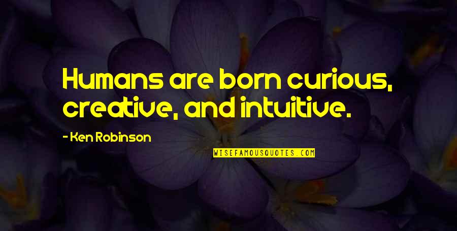 Gusso Quotes By Ken Robinson: Humans are born curious, creative, and intuitive.