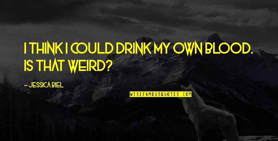 Gussow Classic Blues Quotes By Jessica Biel: I think I could drink my own blood. Gussow Classic Blues Quotes By Jessica Biel: I think I could drink my own blood.
