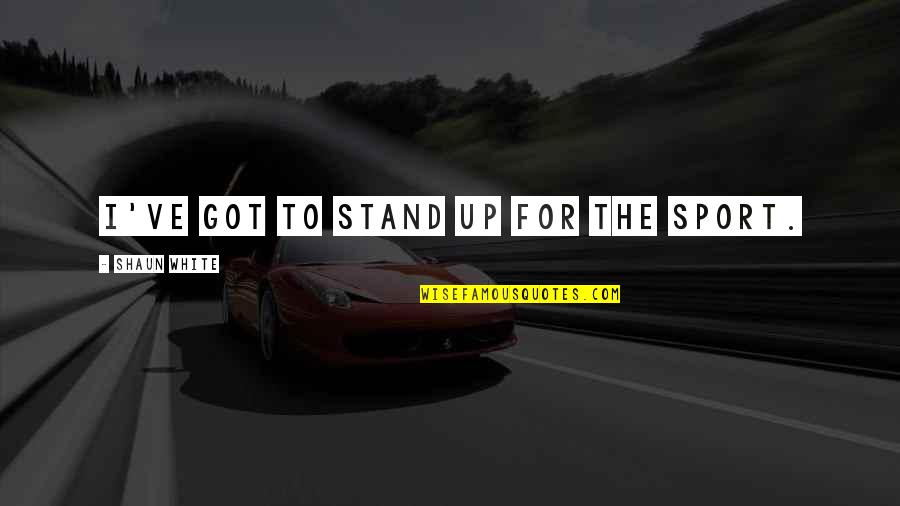 Gustaaf Cornelis Quotes By Shaun White: I've got to stand up for the sport. Gustaaf Cornelis Quotes By Shaun White: I've got to stand up for the sport.