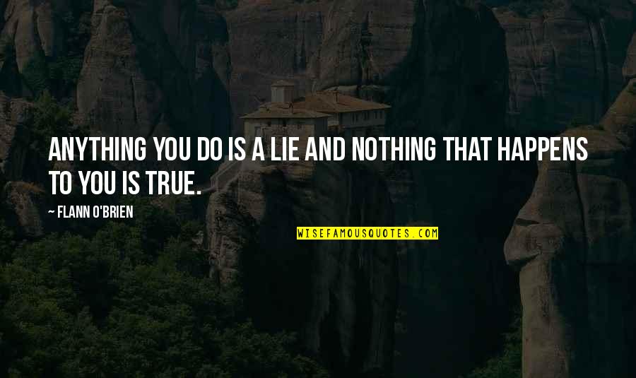 Gustaaf Deloor Quotes By Flann O'Brien: Anything you do is a lie and nothing