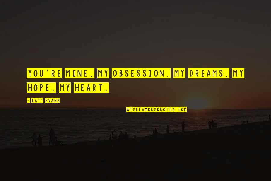 Gustadom Quotes By Katy Evans: You're mine. My obsession. My dreams. My hope.