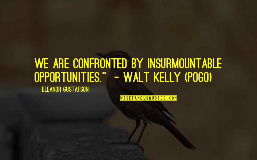 Gustafson Quotes By Eleanor Gustafson: We are confronted by insurmountable opportunities." - Walt Gustafson Quotes By Eleanor Gustafson: We are confronted by insurmountable opportunities." - Walt