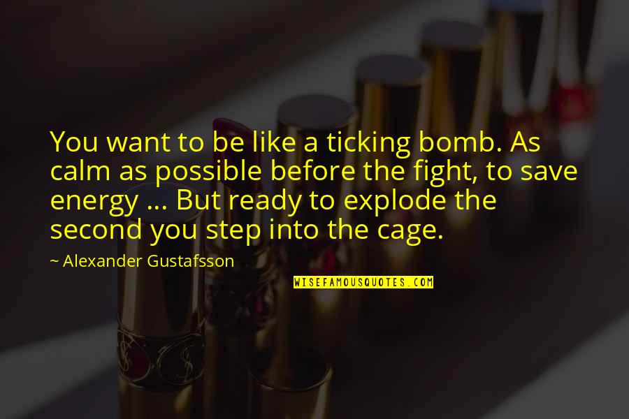 Gustafsson Quotes By Alexander Gustafsson: You want to be like a ticking bomb.