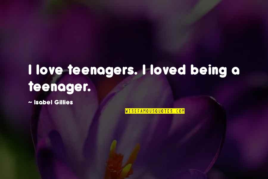 Gustare Alfredo Quotes By Isabel Gillies: I love teenagers. I loved being a teenager. Gustare Alfredo Quotes By Isabel Gillies: I love teenagers. I loved being a teenager.