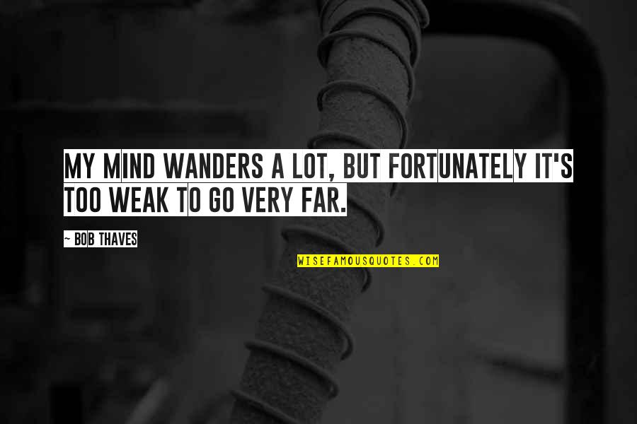 Gustas Youtube Quotes By Bob Thaves: My mind wanders a lot, but fortunately it's