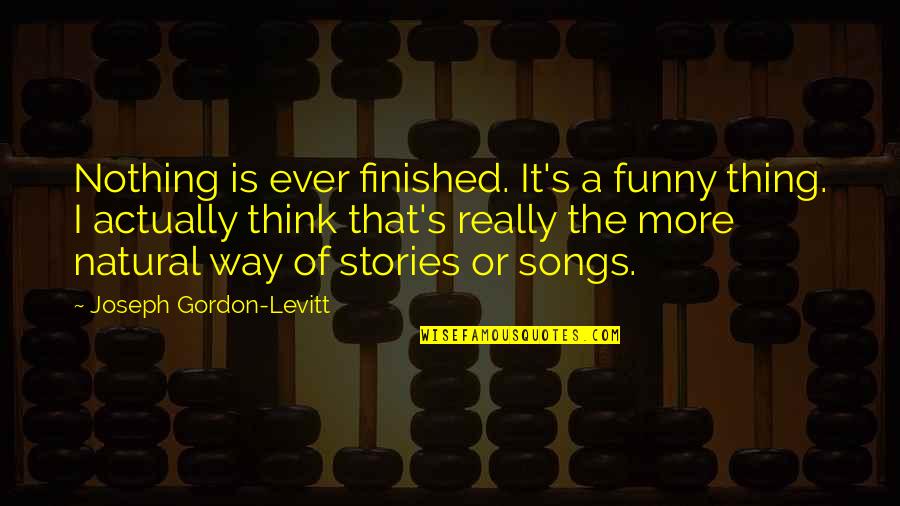 Gustav Ahr Quotes By Joseph Gordon-Levitt: Nothing is ever finished. It's a funny thing.
