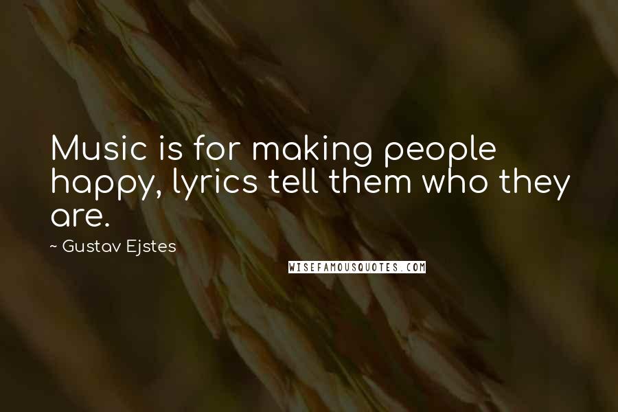 Gustav Ejstes quotes: Music is for making people happy, lyrics tell them who they are.