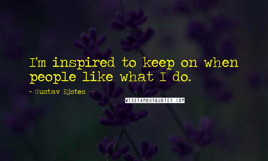 Gustav Ejstes quotes: I'm inspired to keep on when people like what I do.