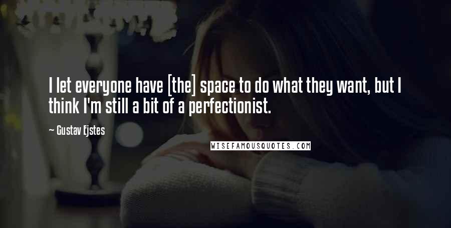 Gustav Ejstes quotes: I let everyone have [the] space to do what they want, but I think I'm still a bit of a perfectionist.