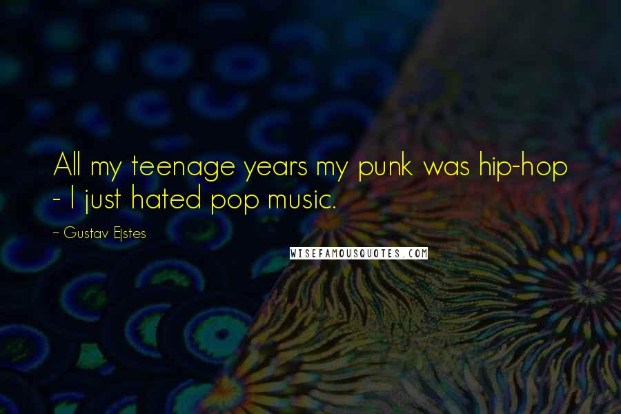 Gustav Ejstes quotes: All my teenage years my punk was hip-hop - I just hated pop music.