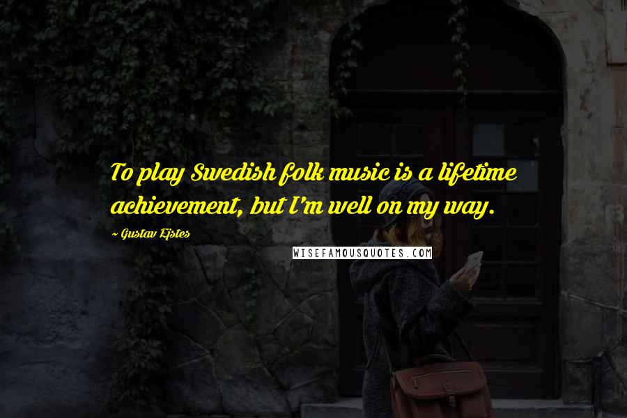 Gustav Ejstes quotes: To play Swedish folk music is a lifetime achievement, but I'm well on my way.