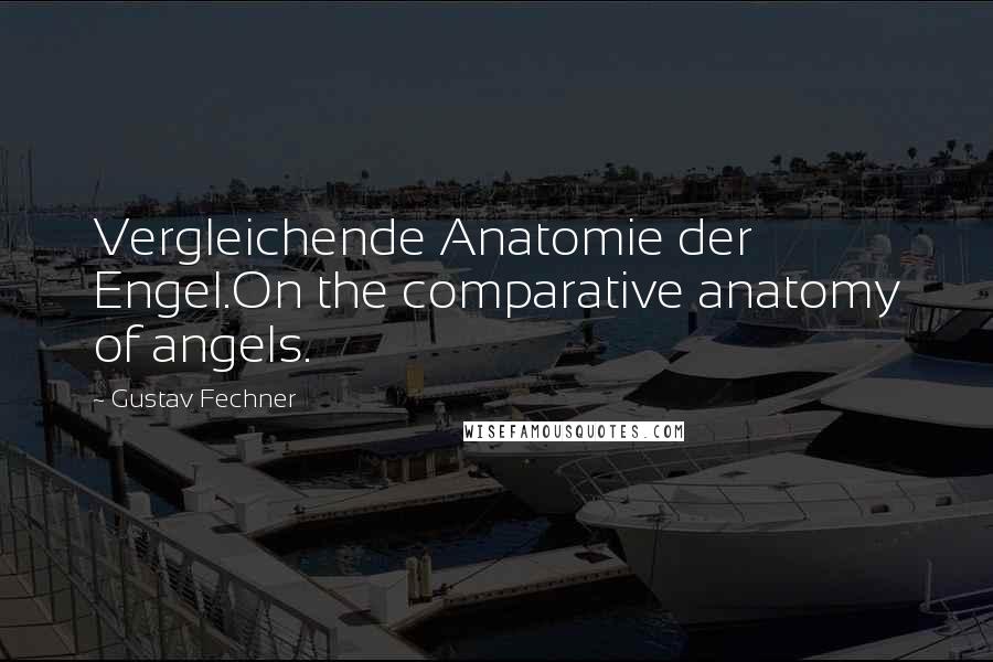 Gustav Fechner quotes: Vergleichende Anatomie der Engel.On the comparative anatomy of angels.