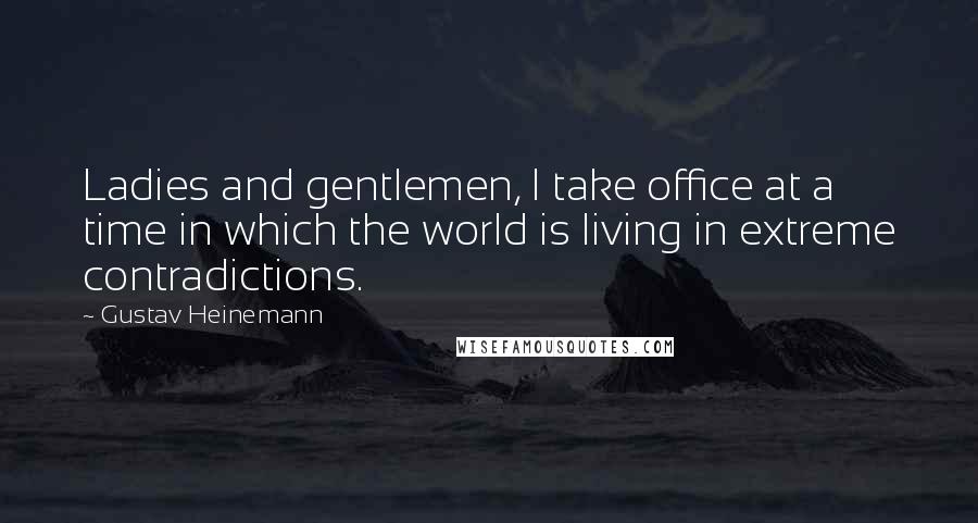 Gustav Heinemann quotes: Ladies and gentlemen, I take office at a time in which the world is living in extreme contradictions. Gustav Heinemann quotes: Ladies and gentlemen, I take office at a time in which the world is living in extreme contradictions.