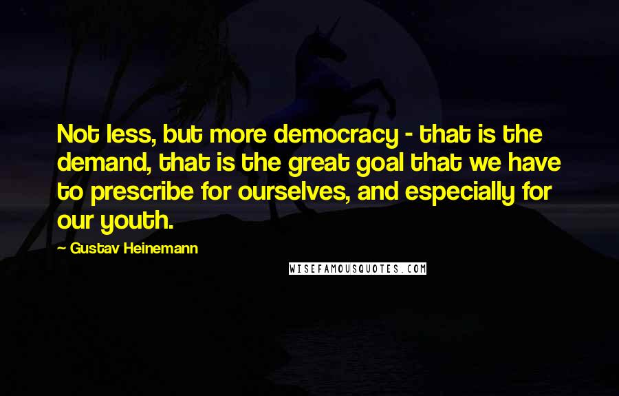 Gustav Heinemann quotes: Not less, but more democracy - that is the demand, that is the great goal that we have to prescribe for ourselves, and especially for our youth.